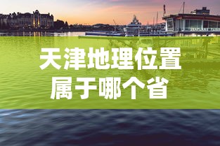 天津地理位置属于哪个省  第1张