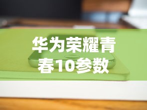 华为荣耀青春10参数  第1张