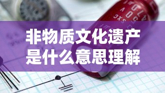 非物质文化遗产是什么意思理解答案视频  第1张