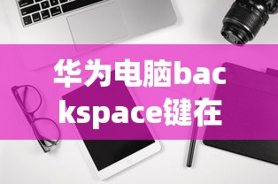 华为电脑backspace键在哪里  第1张