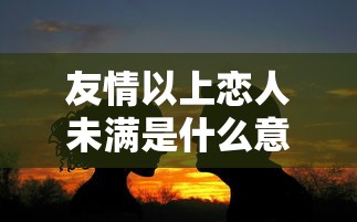 友情以上恋人未满是什么意思?  第1张