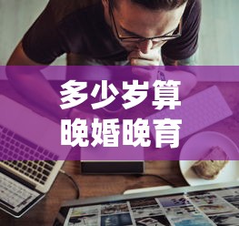 多少岁算晚婚晚育  第1张