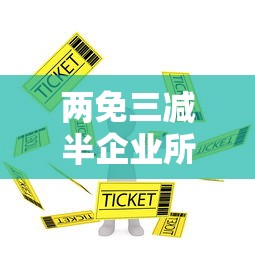 两免三减半企业所得税优惠政策  第1张