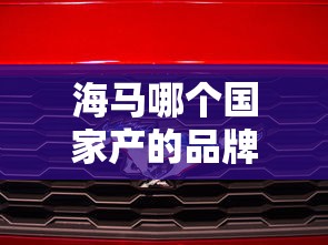 海马哪个国家产的品牌  第1张