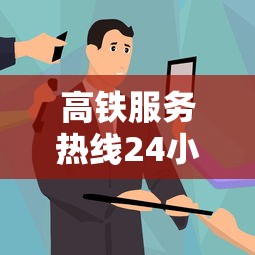 高铁服务热线24小时人工服务  第1张