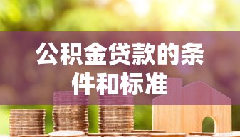 公积金贷款的条件和标准  第1张