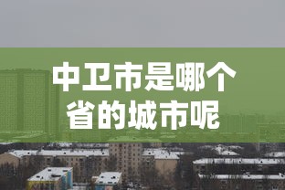 中卫市是哪个省的城市呢  第1张