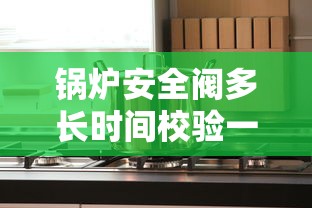 锅炉安全阀多长时间校验一次  第1张
