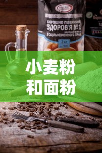 小麦粉和面粉的区别哪个好  第1张