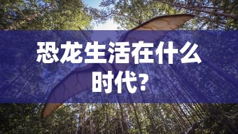 恐龙生活在什么时代?  第1张