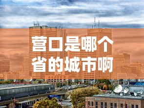 营口是哪个省的城市啊  第1张