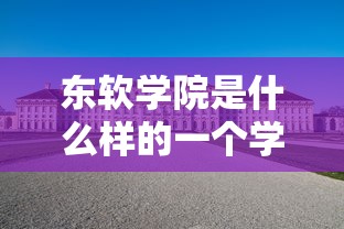 东软学院是什么样的一个学院大连  第1张