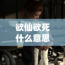 欲仙欲死什么意思嘛  第1张