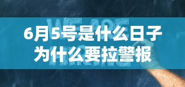 6月5号是什么日子为什么要拉警报  第1张
