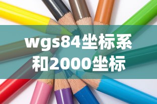 wgs84坐标系和2000坐标系区别  第1张