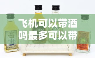 飞机可以带酒吗最多可以带几瓶  第1张
