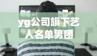 yg公司旗下艺人名单男团  第1张