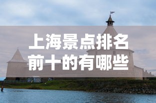 上海景点排名前十的有哪些  第1张