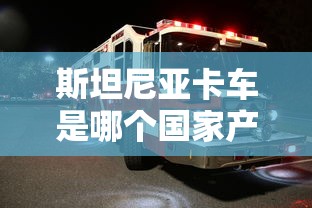 斯坦尼亚卡车是哪个国家产的  第1张