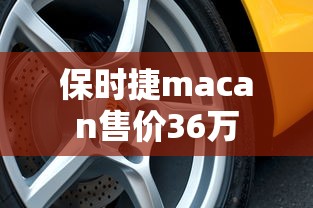 保时捷macan售价36万  第1张