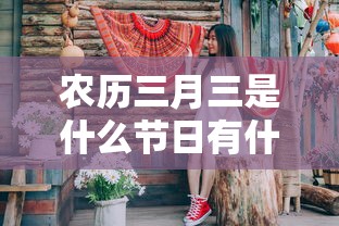 农历三月三是什么节日有什么风俗  第1张