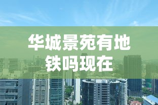 华城景苑有地铁吗现在  第1张