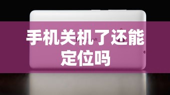 手机关机了还能定位吗  第1张