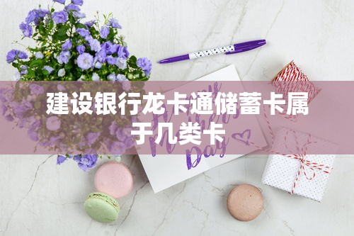 建设银行龙卡通储蓄卡属于几类卡  第1张