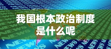 我国根本政治制度是什么呢  第1张