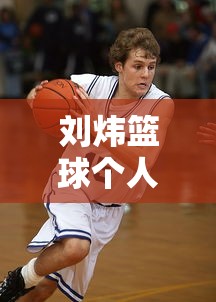 刘炜篮球个人资料  第1张