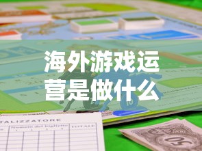 海外游戏运营是做什么的  第1张