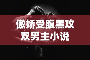 傲娇受腹黑攻双男主小说  第1张