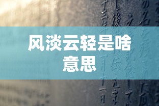 风淡云轻是啥意思  第1张