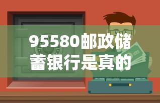 95580邮政储蓄银行是真的吗  第1张