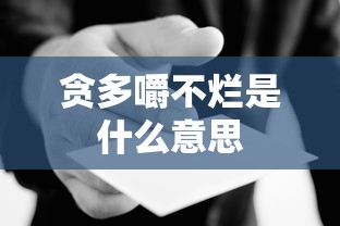 贪多嚼不烂是什么意思  第1张