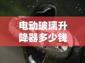 电动玻璃升降器多少钱  第1张