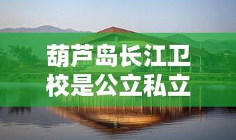 葫芦岛长江卫校是公立私立  第1张