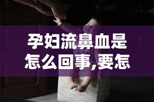 孕妇流鼻血是怎么回事,要怎么注意!  第1张