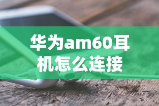 华为am60耳机怎么连接  第1张
