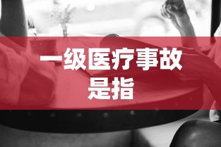 一级医疗事故是指  第1张
