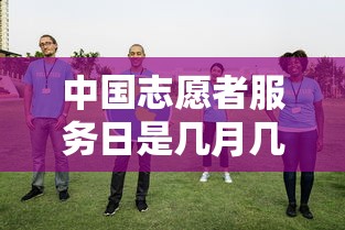 中国志愿者服务日是几月几号  第1张