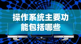 操作系统主要功能包括哪些  第1张