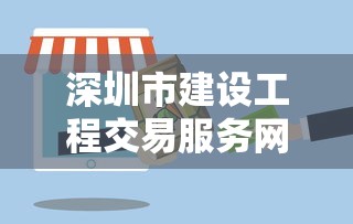 深圳市建设工程交易服务网首页  第1张