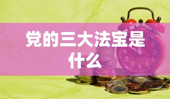 党的三大法宝是什么  第1张