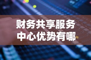 财务共享服务中心优势有哪些  第1张