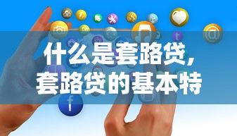 什么是套路贷,套路贷的基本特征有哪些  第1张