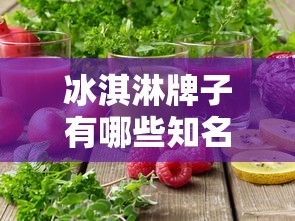 冰淇淋牌子有哪些知名品牌  第1张