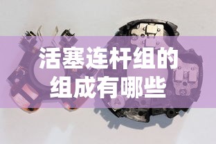 活塞连杆组的组成有哪些  第1张