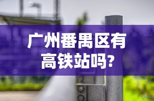 广州番禺区有高铁站吗?  第1张