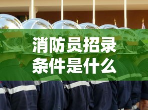 消防员招录条件是什么  第1张